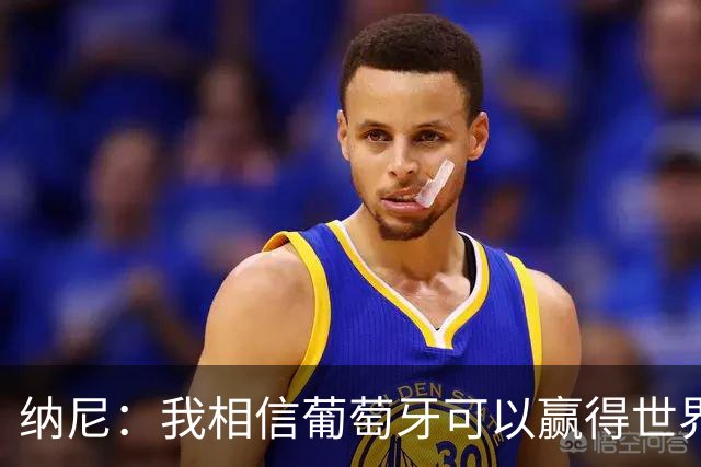 纳尼：我相信葡萄牙可以赢得世界杯 会有很多人希望看到C罗捧杯