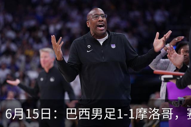 6月15日：巴西男足1-1摩洛哥，赛后球员评分：四人满分，2人及格，2人拉胯